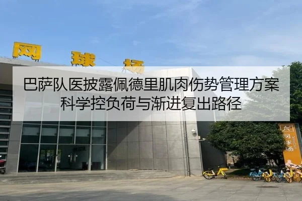 巴萨队医披露佩德里肌肉伤势管理方案科学控负荷与渐进复出路径