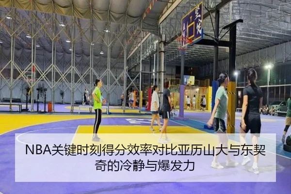 NBA关键时刻得分效率对比亚历山大与东契奇的冷静与爆发力